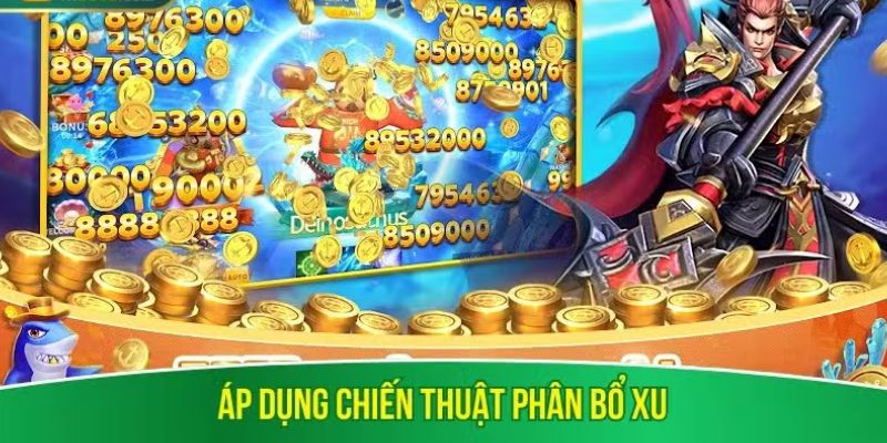 Áp dụng chiến thuật phân bổ xu nâng hạn mức bắn cá đúng cách