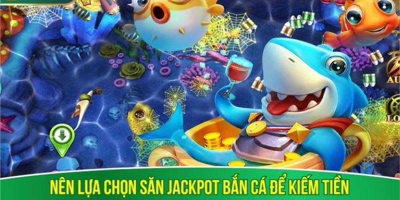 Nên lựa chọn săn jackpot bắn cá để kiếm tiền