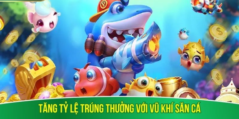 Tăng tỷ lệ trúng thưởng với vũ khí săn cá