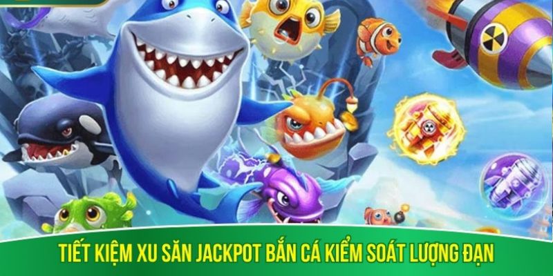 Tiết kiệm xu săn jackpot bắn cá kiểm soát lượng đạn